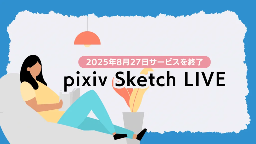 pixiv Sketch LIVE サービス終了 2025年8月 未使用ポイント 払い戻し AI クリエイター ライブ配信 プラットフォーム 効率化 創造性 時間短縮