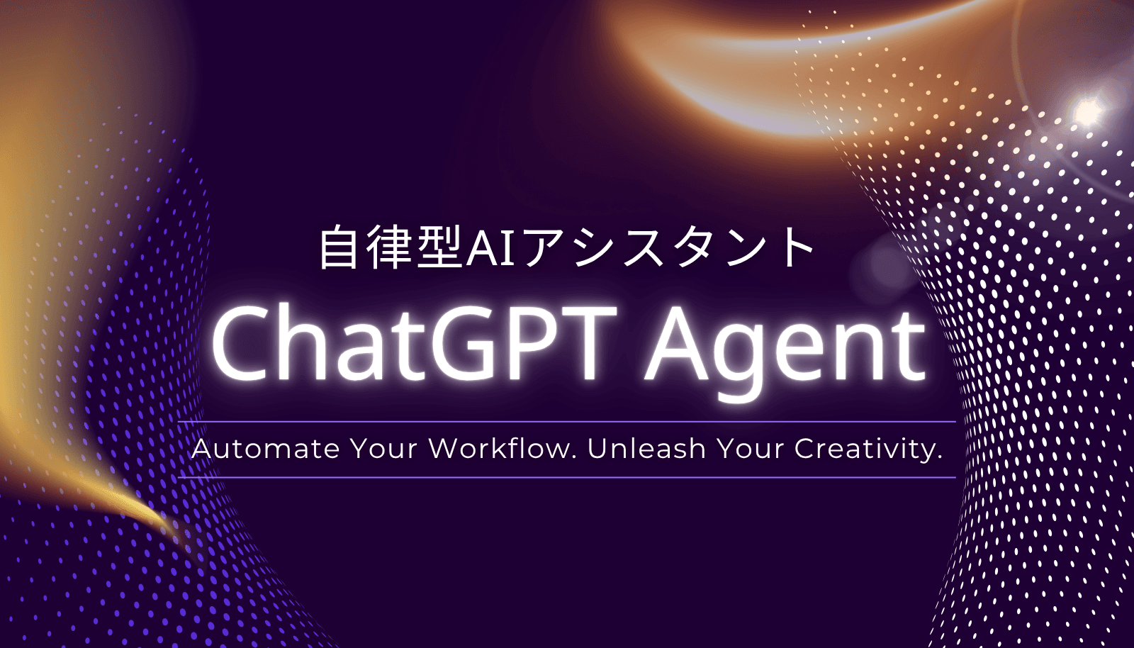 自律型AIアシスタント「ChatGPT Agent」のすべてを解説する完全ガイドの記事アイキャッチ。「Automate Your Workflow. Unleash Your Creativity.」というタグライン入り。