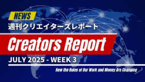 「週刊クリエイターズレポート 2025年7月第3週」のアイキャッチ画像。AIの進化で激変するクリエイターの仕事とお金の新しいルールを解説。