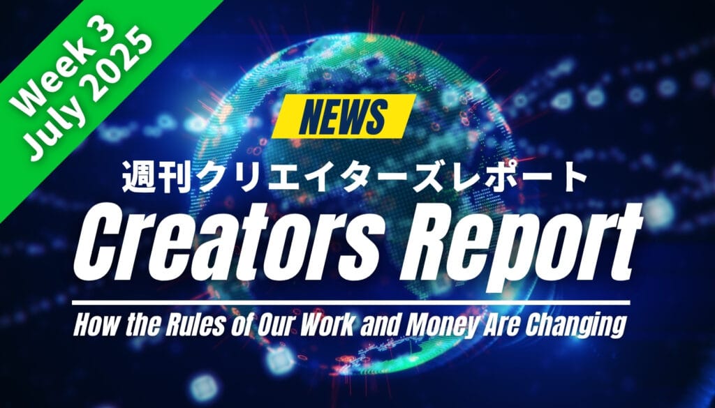 「週刊クリエイターズレポート 2025年7月第3週」のアイキャッチ画像。AIの進化で激変するクリエイターの仕事とお金の新しいルールを解説。
