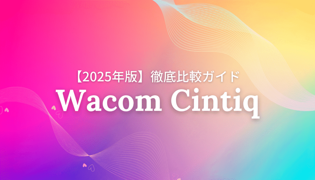 【2025年版】Wacom Cintiq新モデル3機種を徹底比較するガイドのアイキャッチ画像。後悔しない液タブの選び方をプロが解説。