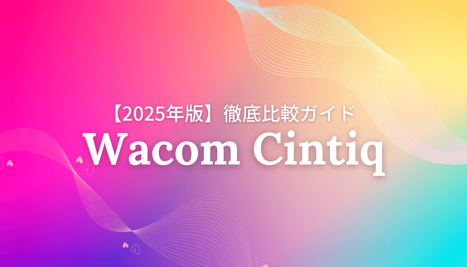 【2025年版】Wacom Cintiq新モデル3機種を徹底比較するガイドのアイキャッチ画像。後悔しない液タブの選び方をプロが解説。