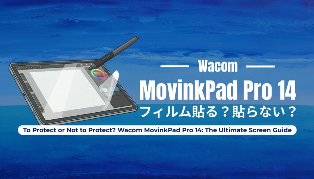 Wacom MovinkPad Pro 14の画面保護フィルムは必要？OLEDディスプレイの描き心地を最大化する最適解とおすすめ4社徹底比較